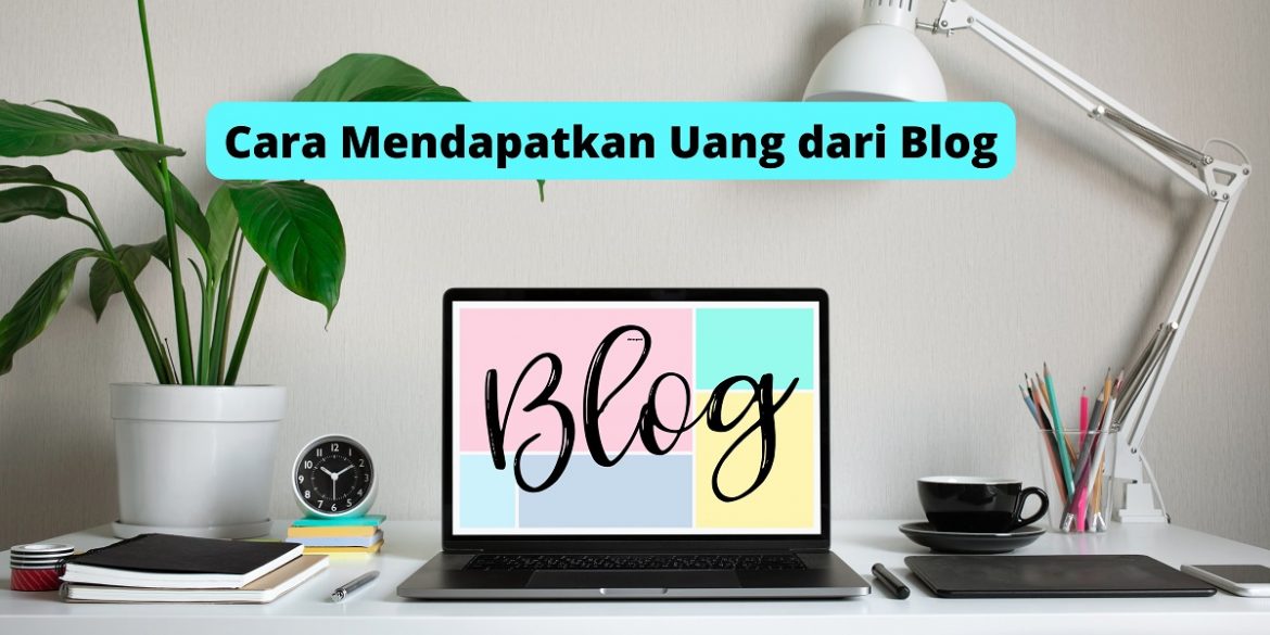 Cara Mendapatkan Uang dari Blog, Praktekkan Sekarang!