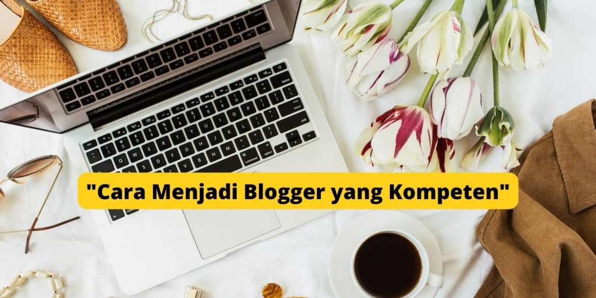 Cara Menjadi Blogger yang Kompeten