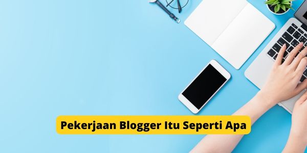 Pekerjaan Blogger Itu Seperti Apa? Ini Dia Penjelasannya